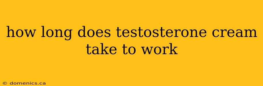 how long does testosterone cream take to work