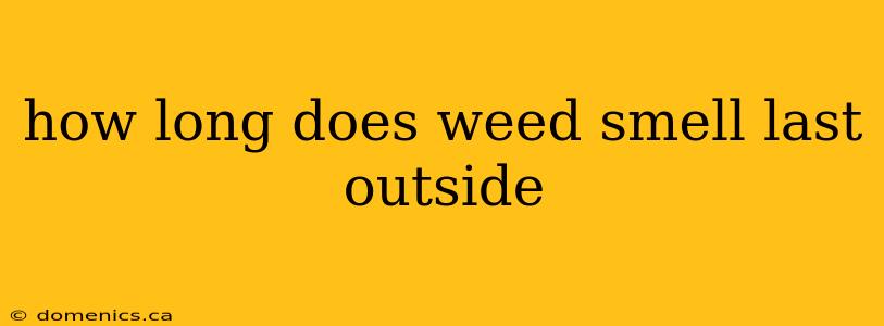 how long does weed smell last outside