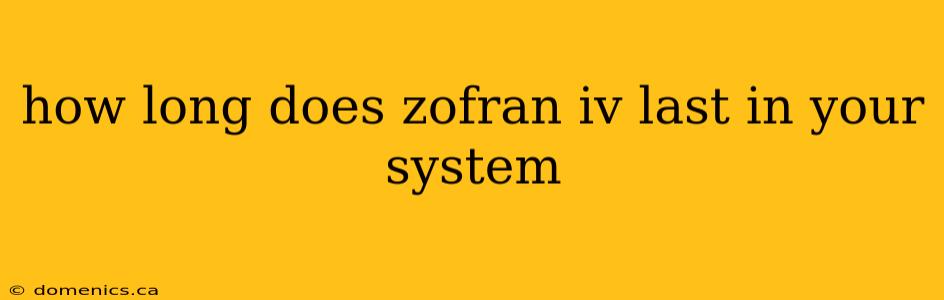 how long does zofran iv last in your system