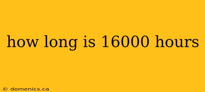 how long is 16000 hours