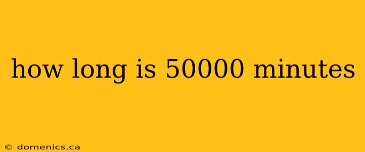 how long is 50000 minutes