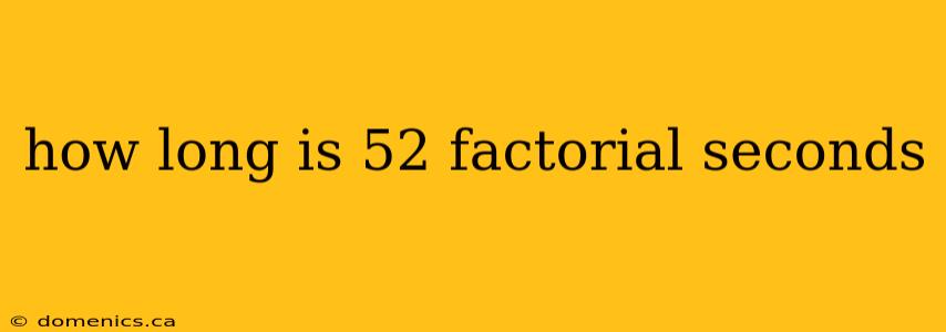 how long is 52 factorial seconds