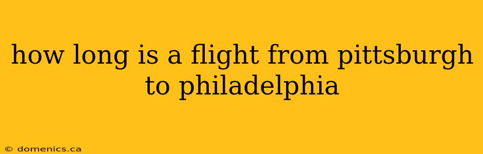 how long is a flight from pittsburgh to philadelphia