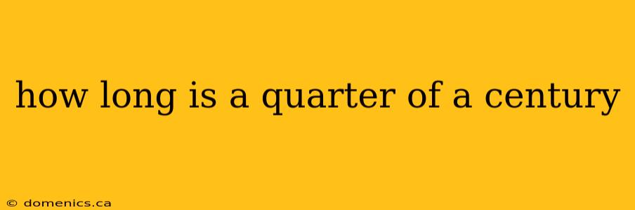 how long is a quarter of a century