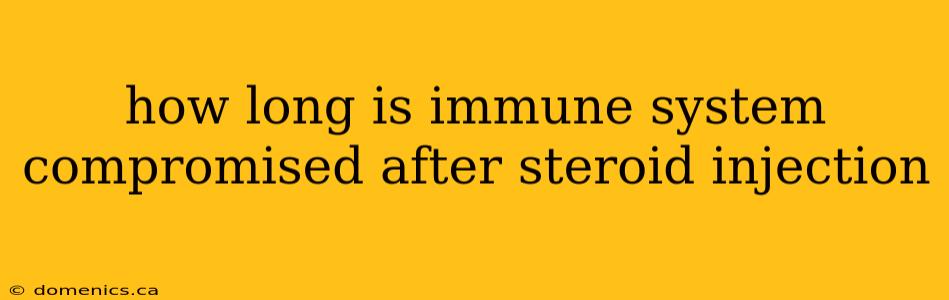 how long is immune system compromised after steroid injection