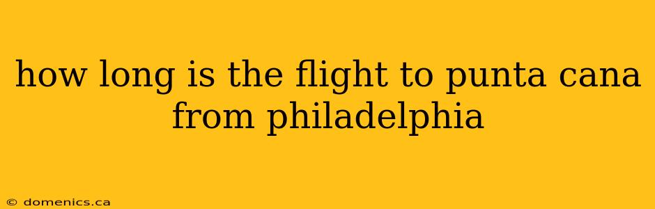 how long is the flight to punta cana from philadelphia