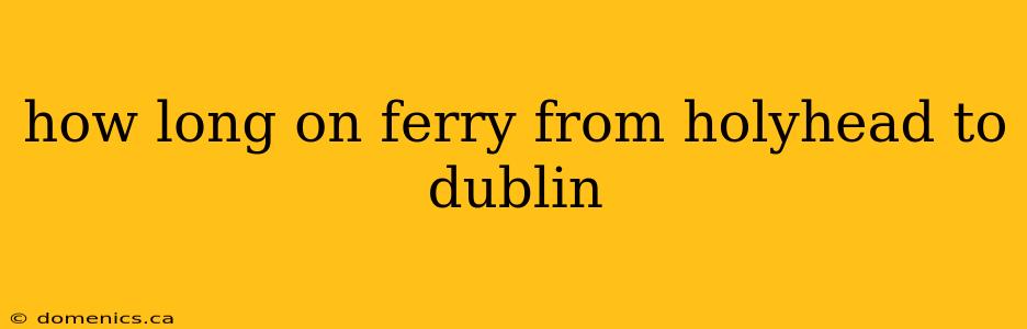 how long on ferry from holyhead to dublin