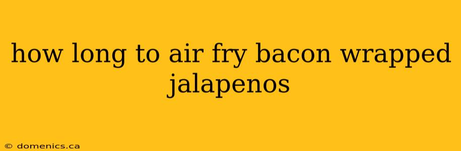 how long to air fry bacon wrapped jalapenos