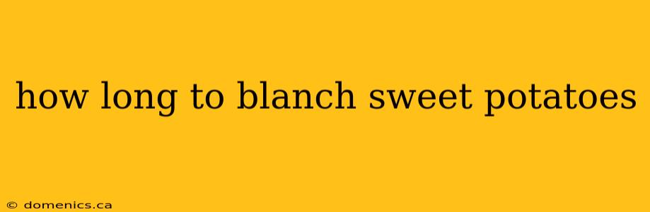 how long to blanch sweet potatoes