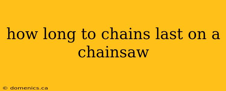 how long to chains last on a chainsaw