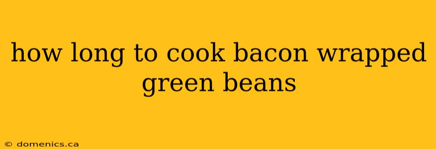 how long to cook bacon wrapped green beans