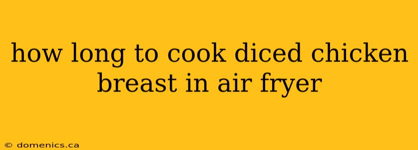 how long to cook diced chicken breast in air fryer