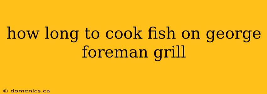 how long to cook fish on george foreman grill