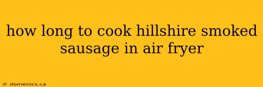 how long to cook hillshire smoked sausage in air fryer