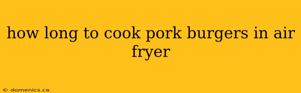 how long to cook pork burgers in air fryer