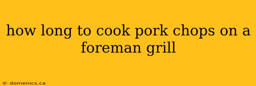 how long to cook pork chops on a foreman grill