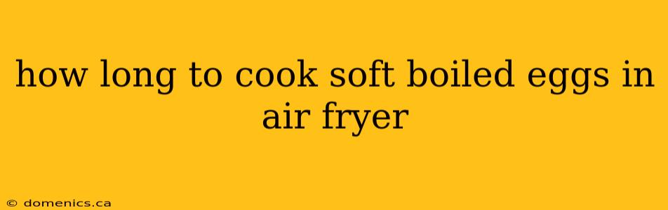 how long to cook soft boiled eggs in air fryer