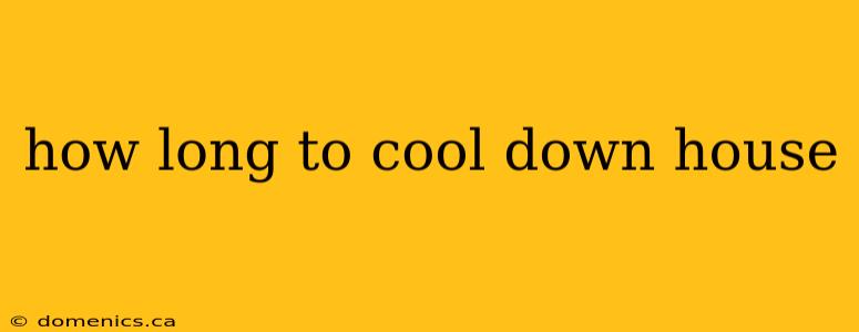 how long to cool down house