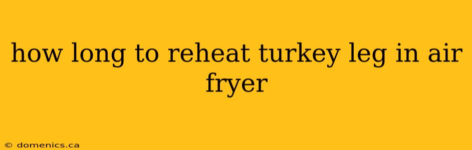 how long to reheat turkey leg in air fryer