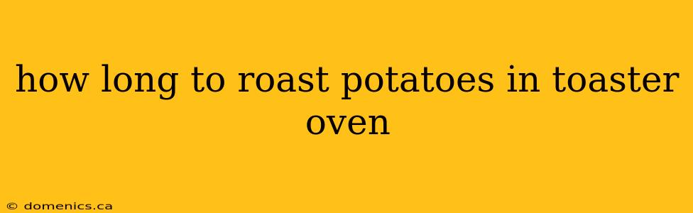 how long to roast potatoes in toaster oven