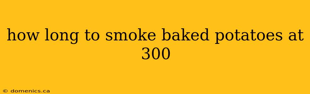 how long to smoke baked potatoes at 300