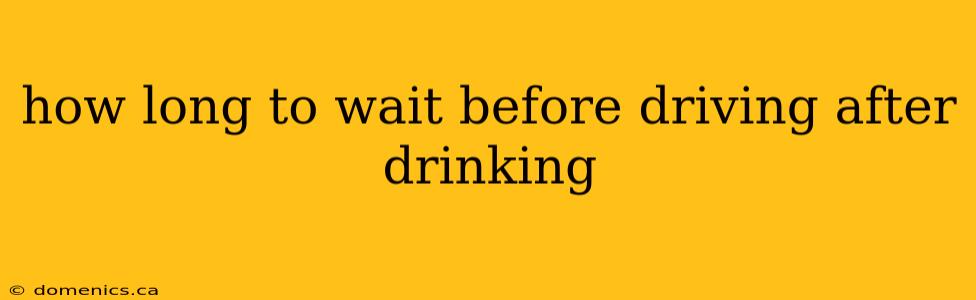 how long to wait before driving after drinking