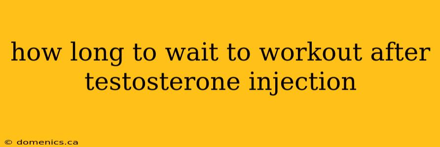 how long to wait to workout after testosterone injection