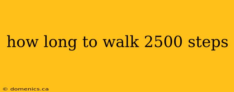 how long to walk 2500 steps