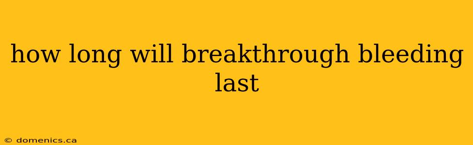 how long will breakthrough bleeding last