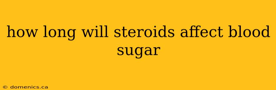 how long will steroids affect blood sugar