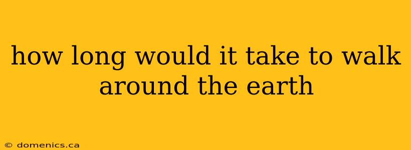 how long would it take to walk around the earth