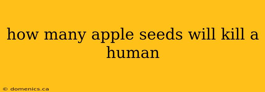 how many apple seeds will kill a human