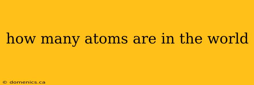 how many atoms are in the world