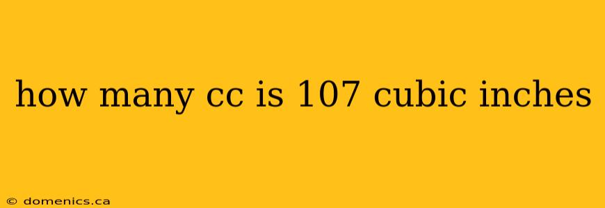 how many cc is 107 cubic inches