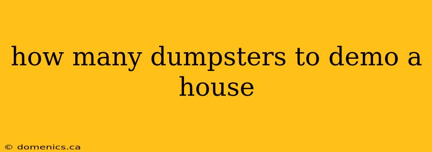 how many dumpsters to demo a house