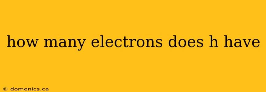 how many electrons does h have