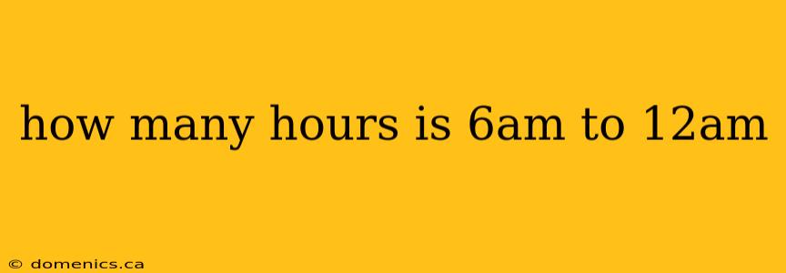 how many hours is 6am to 12am