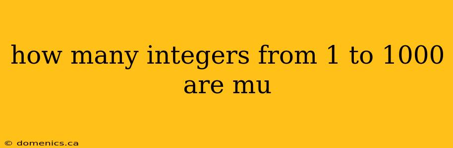 how many integers from 1 to 1000 are mu