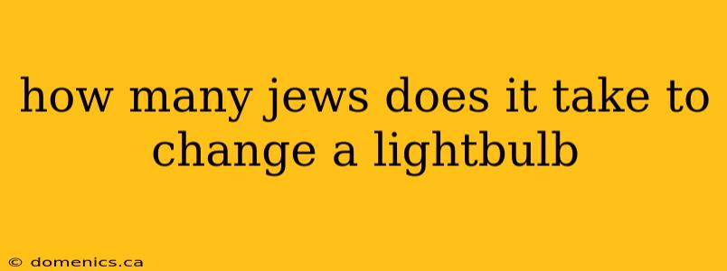 how many jews does it take to change a lightbulb