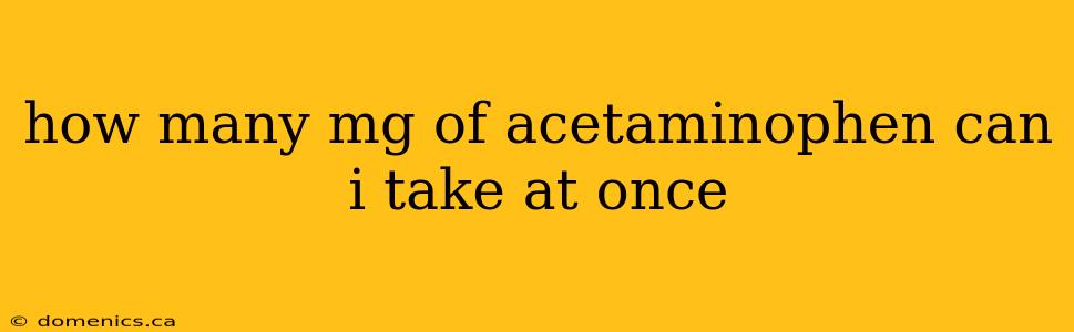 how many mg of acetaminophen can i take at once