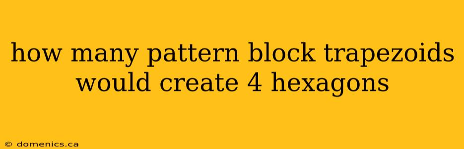 how many pattern block trapezoids would create 4 hexagons