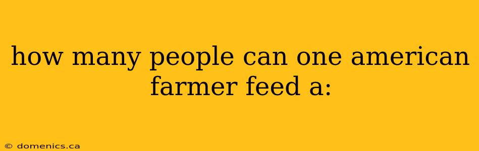 how many people can one american farmer feed a: