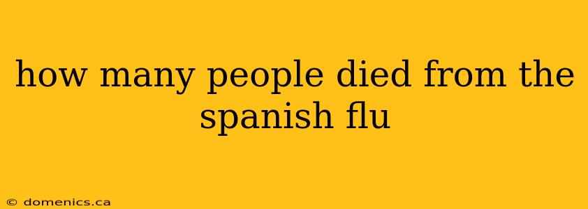 how many people died from the spanish flu