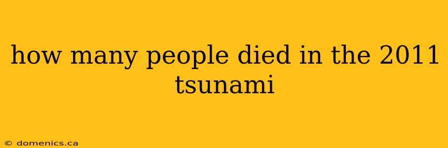 how many people died in the 2011 tsunami