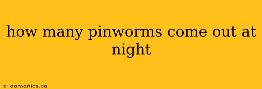 how many pinworms come out at night