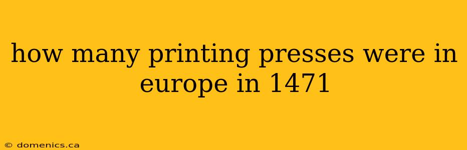 how many printing presses were in europe in 1471