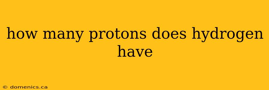 how many protons does hydrogen have