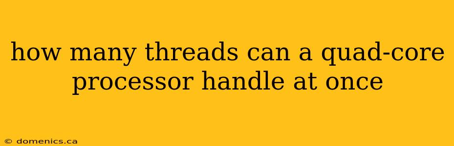 how many threads can a quad-core processor handle at once