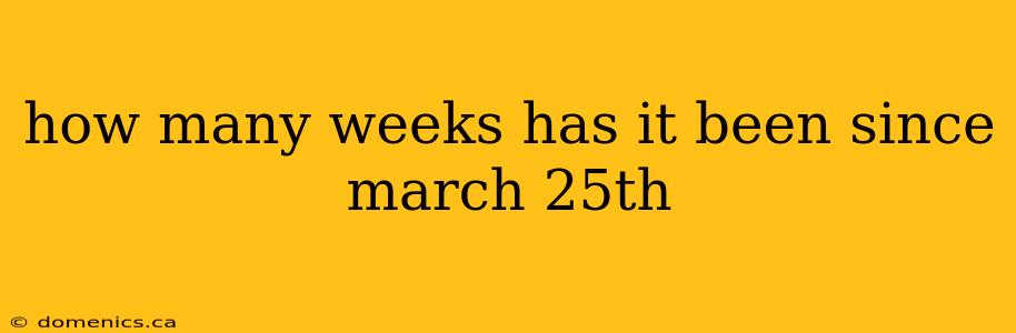 how many weeks has it been since march 25th