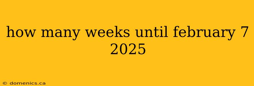 how many weeks until february 7 2025